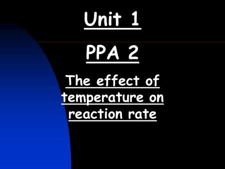 Unit 1 PPA 2 The effect of temperature on reaction rate.