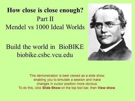 How close is close enough? Part II Mendel vs 1000 Ideal Worlds Build the world in BioBIKE biobike.csbc.vcu.edu This demonstration is best viewed as a slide.