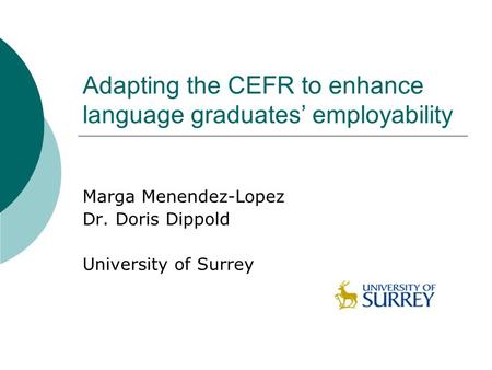 Adapting the CEFR to enhance language graduates’ employability Marga Menendez-Lopez Dr. Doris Dippold University of Surrey.