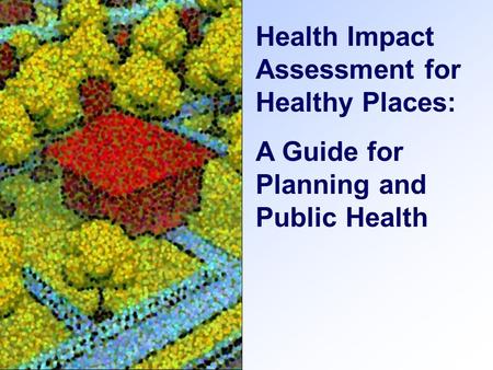 Health Impact Assessment for Healthy Places: A Guide for Planning and Public Health.