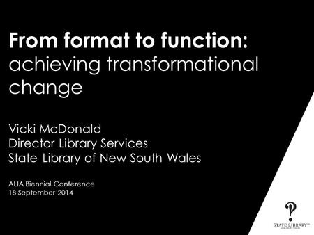 From format to function: achieving transformational change From format to function: achieving transformational change Vicki McDonald Director Library Services.