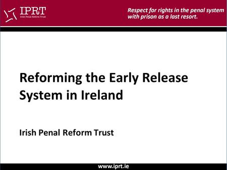 Irish Penal Reform Trust Reforming the Early Release System in Ireland.