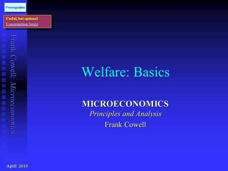 Frank Cowell: Microeconomics Welfare: Basics MICROECONOMICS Principles and Analysis Frank Cowell Useful, but optional Consumption basics Useful, but optional.