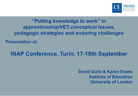 “Putting knowledge to work” in apprenticeship/VET:conceptual issues, pedagogic strategies and enduring challenges Presentation at: INAP Conference, Turin,