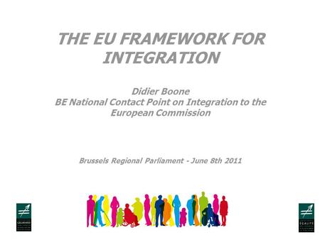 THE EU FRAMEWORK FOR INTEGRATION Didier Boone BE National Contact Point on Integration to the European Commission Brussels Regional Parliament - June 8th.