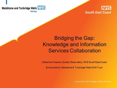 Bridging the Gap: Knowledge and Information Services Collaboration Katherine Cheema, Quality Observatory, NHS South East Coast Emma Aldrich, Maidstone.