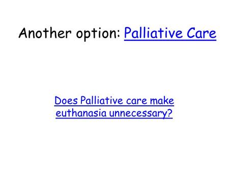 Another option: Palliative CarePalliative Care Does Palliative care make euthanasia unnecessary?