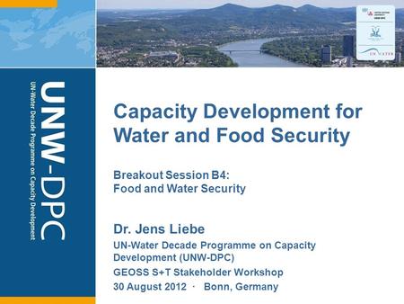 1 Capacity Development for Water and Food Security Dr. Jens Liebe UN-Water Decade Programme on Capacity Development (UNW-DPC) GEOSS S+T Stakeholder Workshop.