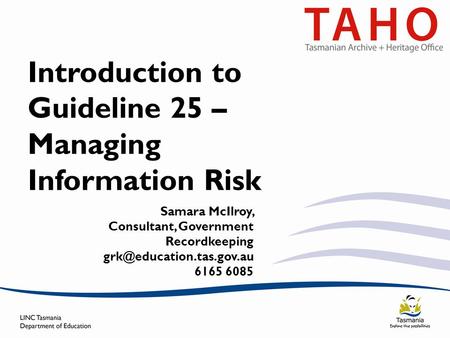 Introduction to Guideline 25 – Managing Information Risk Samara McIlroy, Consultant, Government Recordkeeping 6165 6085.