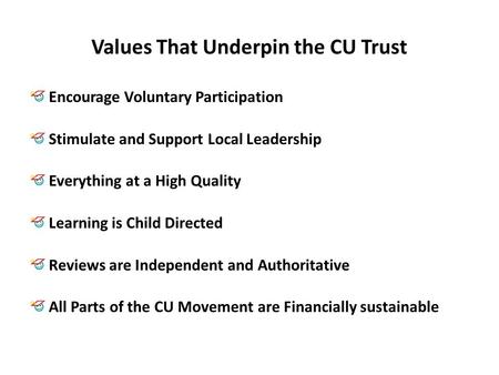 Values That Underpin the CU Trust Encourage Voluntary Participation Stimulate and Support Local Leadership Everything at a High Quality Learning is Child.