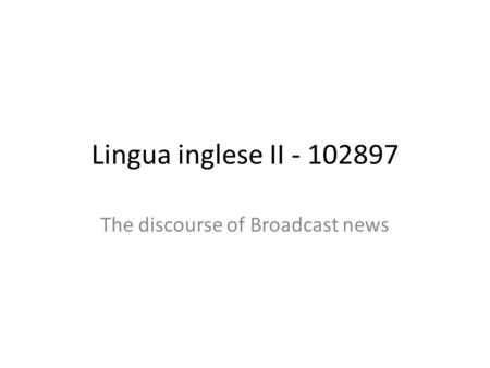 Lingua inglese II - 102897 The discourse of Broadcast news.