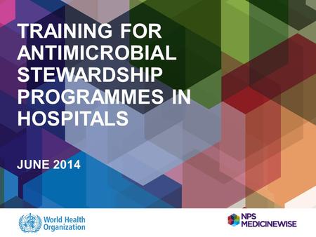 TRAINING FOR ANTIMICROBIAL STEWARDSHIP PROGRAMMES IN HOSPITALS JUNE 2014.