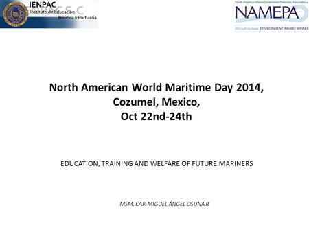 North American World Maritime Day 2014, Cozumel, Mexico, Oct 22nd-24th EDUCATION, TRAINING AND WELFARE OF FUTURE MARINERS MSM. CAP. MIGUEL ÁNGEL OSUNA.