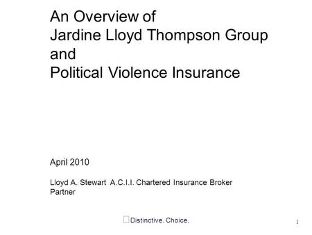 Distinctive. Choice. An Overview of Jardine Lloyd Thompson Group and Political Violence Insurance April 2010 Lloyd A. Stewart A.C.I.I. Chartered Insurance.