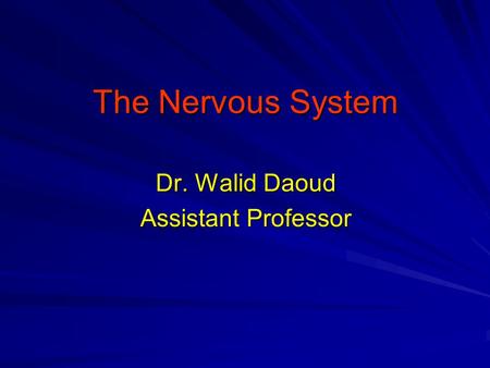 The Nervous System Dr. Walid Daoud Assistant Professor.