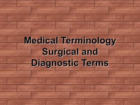Medical Terminology Surgical and Diagnostic Terms.
