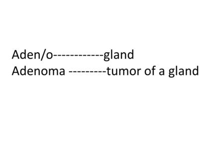 Aden/o------------gland Adenoma ---------tumor of a gland.