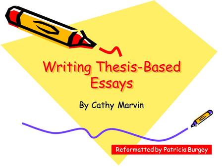 Writing Thesis-Based Essays By Cathy Marvin Reformatted by Patricia Burgey.