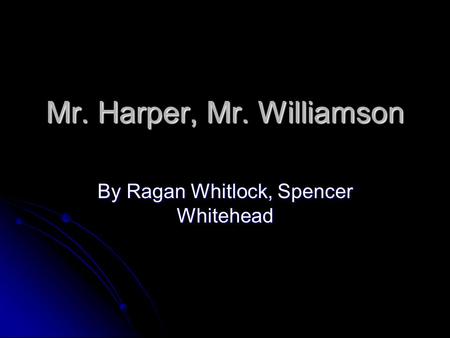 Mr. Harper, Mr. Williamson By Ragan Whitlock, Spencer Whitehead.