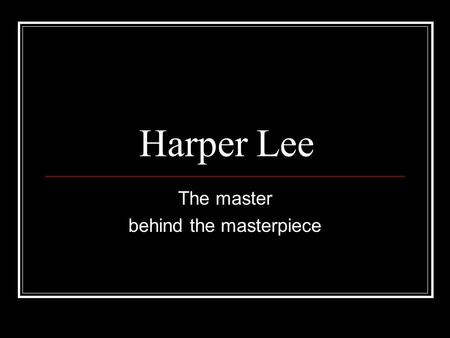 Harper Lee The master behind the masterpiece. Who is she? Born: April 28, 1926. Birthplace: Monroeville, Alabama Youngest of four children Her father.