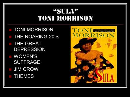“Sula” Toni morrison TONI MORRISON THE ROARING 20’S THE GREAT DEPRESSION WOMEN’S SUFFRAGE JIM CROW THEMES.