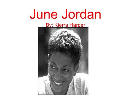 June Jordan By: Kierra Harper. June June was born in Harlem,New York City in 1936. She was a poet, activist teacher, and essayist. She was a prolific,