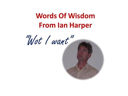 Words Of Wisdom From Ian Harper “Wot I want”. Or perhaps some of these.. World peace Equity for all Freedom of speech Elimination of poverty Abolishment.