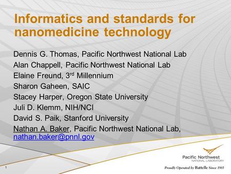 Informatics and standards for nanomedicine technology Dennis G. Thomas, Pacific Northwest National Lab Alan Chappell, Pacific Northwest National Lab Elaine.