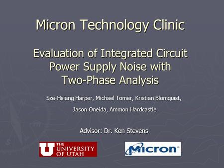 Micron Technology Clinic Evaluation of Integrated Circuit Power Supply Noise with Two-Phase Analysis Sze-Hsiang Harper, Michael Tomer, Kristian Blomquist,
