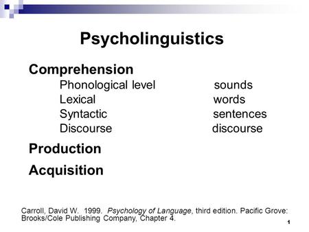 1 Psycholinguistics Comprehension Phonological levelsounds Lexical words Syntactic sentences Discourse discourse Production Acquisition Psycholinguistics.