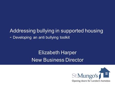 Addressing bullying in supported housing - Developing an anti bullying toolkit Elizabeth Harper New Business Director.