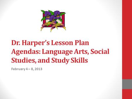 Dr. Harper’s Lesson Plan Agendas: Language Arts, Social Studies, and Study Skills February 4 – 8, 2013.