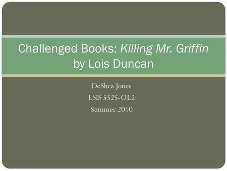 DeShea Jones LSIS 5525-OL2 Summer 2010 Challenged Books: Killing Mr. Griffin by Lois Duncan.