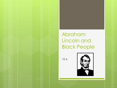 Abraham Lincoln and Black People 10.4. The Lincoln –Douglas Debates  Abraham Lincoln and his opponent Stephen Douglas had a series of debates about slavery.