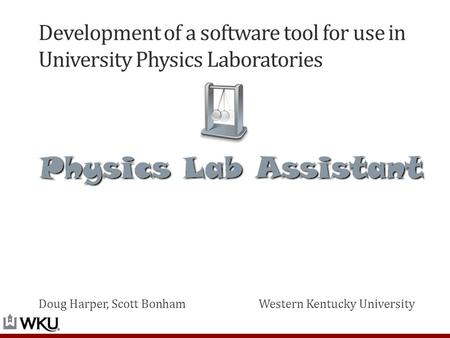 Development of a software tool for use in University Physics Laboratories Doug Harper, Scott BonhamWestern Kentucky University.