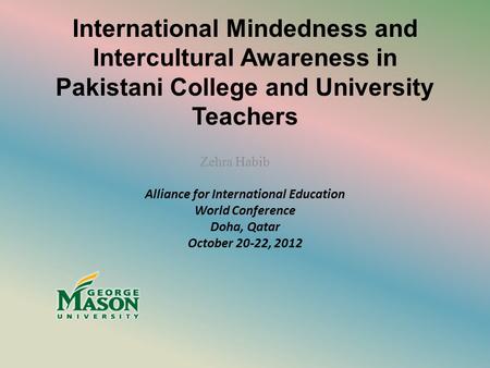 International Mindedness and Intercultural Awareness in Pakistani College and University Teachers Zehra Habib Alliance for International Education World.