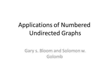 Applications of Numbered Undirected Graphs Gary s. Bloom and Solomon w. Golomb.