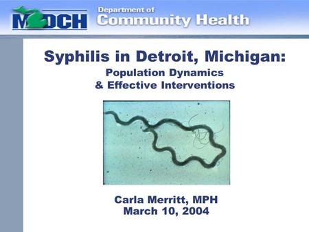 Syphilis in Detroit, Michigan: Population Dynamics & Effective Interventions Carla Merritt, MPH March 10, 2004.