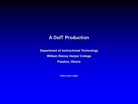 A DoIT Production Department of Instructional Technology William Rainey Harper College Palatine, Illinois ©2005 Harper College.