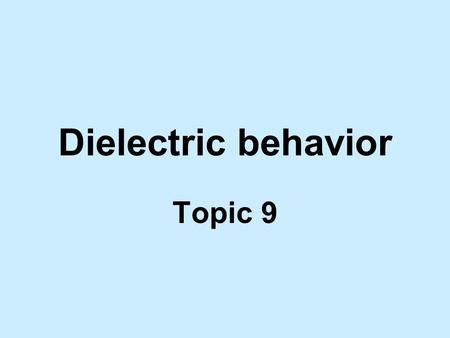 Dielectric behavior Topic 9.