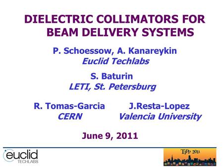 DIELECTRIC COLLIMATORS FOR BEAM DELIVERY SYSTEMS P. Schoessow, A. Kanareykin Euclid Techlabs S. Baturin LETI, St. Petersburg J.Resta-Lopez Valencia University.