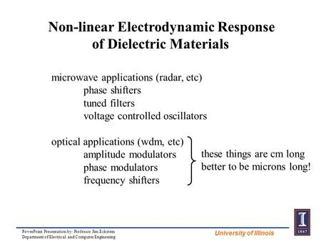 University of Illinois Non-linear Electrodynamic Response of Dielectric Materials microwave applications (radar, etc) phase shifters tuned filters voltage.