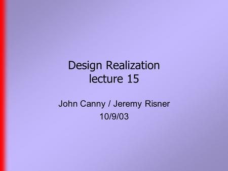 Design Realization lecture 15 John Canny / Jeremy Risner 10/9/03.