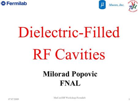 MuCool RF Workshop-Fermilab 107/07/2009 Muons, Inc. Dielectric-Filled RF Cavities Milorad Popovic FNAL.