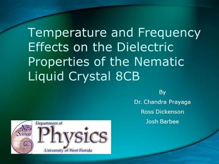Temperature and Frequency Effects on the Dielectric Properties of the Nematic Liquid Crystal 8CB By Dr. Chandra Prayaga Ross Dickenson Josh Barbee.