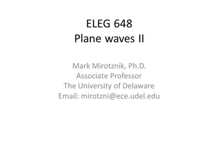 ELEG 648 Plane waves II Mark Mirotznik, Ph.D. Associate Professor The University of Delaware