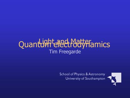 Light and Matter Tim Freegarde School of Physics & Astronomy University of Southampton Quantum electrodynamics.
