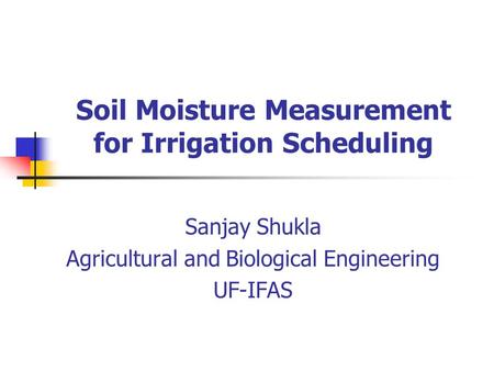 Soil Moisture Measurement for Irrigation Scheduling Sanjay Shukla Agricultural and Biological Engineering UF-IFAS.