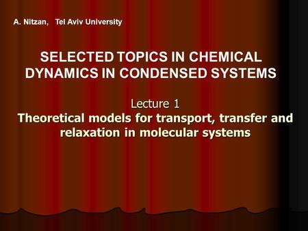 Lecture 1 Theoretical models for transport, transfer and relaxation in molecular systems A. Nitzan, Tel Aviv University SELECTED TOPICS IN CHEMICAL DYNAMICS.