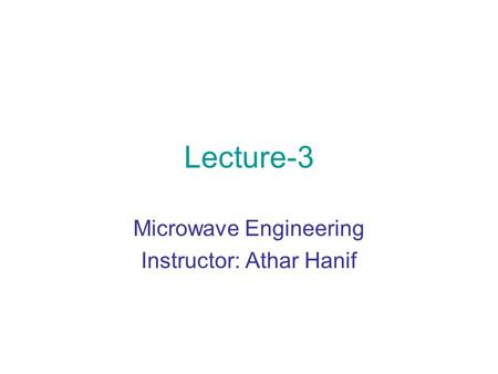 Microwave Engineering Instructor: Athar Hanif